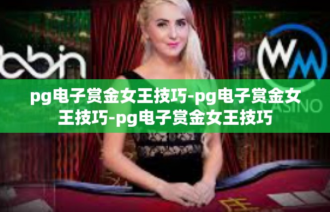 pg电子赏金女王技巧-pg电子赏金女王技巧-pg电子赏金女王技巧