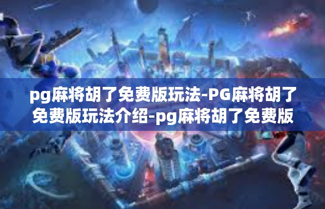 pg麻将胡了免费版玩法-PG麻将胡了免费版玩法介绍-pg麻将胡了免费版玩法