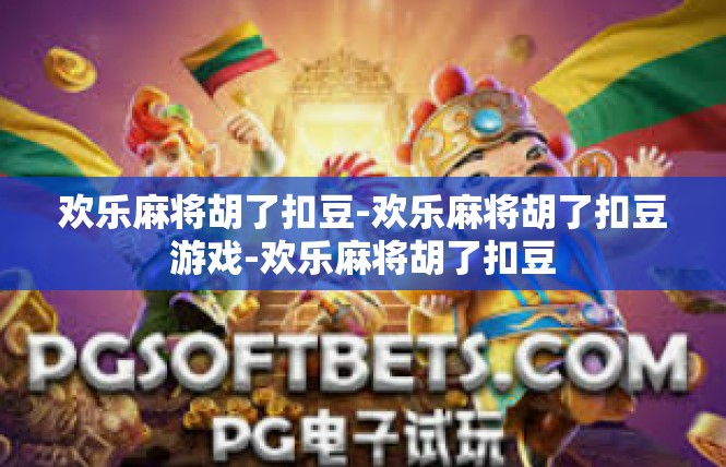 欢乐麻将胡了扣豆-欢乐麻将胡了扣豆游戏-欢乐麻将胡了扣豆