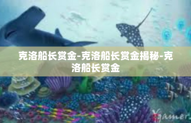 克洛船长赏金-克洛船长赏金揭秘-克洛船长赏金