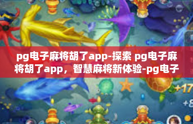 pg电子麻将胡了app-探索 pg电子麻将胡了app，智慧麻将新体验-pg电子麻将胡了app