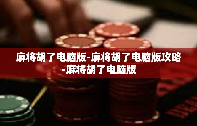 麻将胡了电脑版-麻将胡了电脑版攻略-麻将胡了电脑版