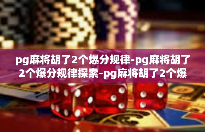 pg麻将胡了2个爆分规律-pg麻将胡了2个爆分规律探索-pg麻将胡了2个爆分规律