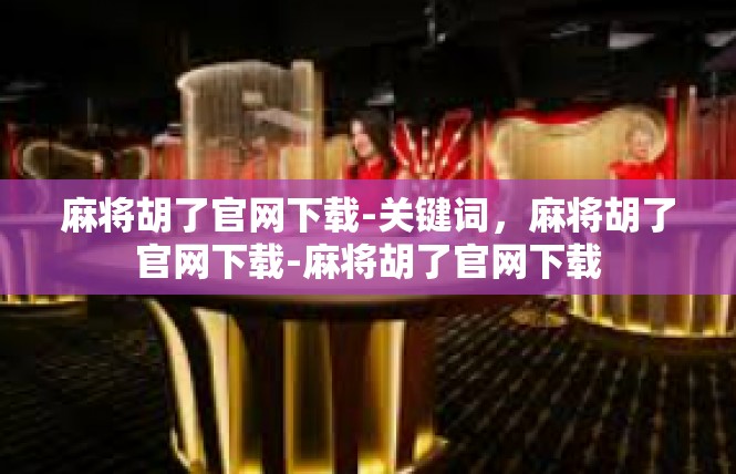 麻将胡了官网下载-关键词，麻将胡了官网下载-麻将胡了官网下载