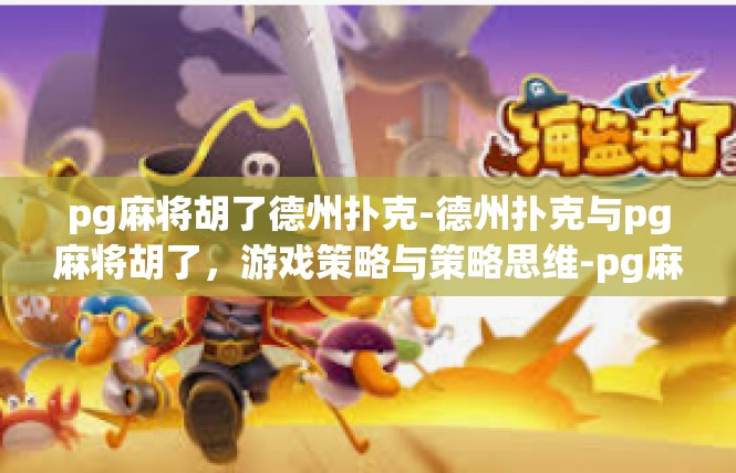 pg麻将胡了德州扑克-德州扑克与pg麻将胡了，游戏策略与策略思维-pg麻将胡了德州扑克