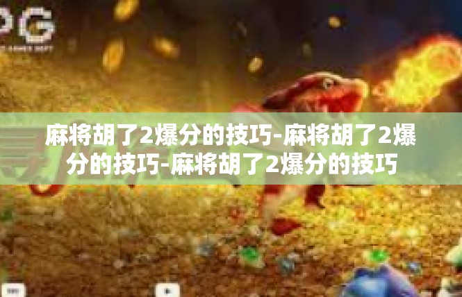 麻将胡了2爆分的技巧-麻将胡了2爆分的技巧-麻将胡了2爆分的技巧