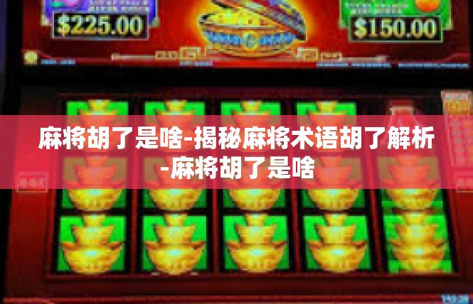 麻将胡了是啥-揭秘麻将术语胡了解析-麻将胡了是啥