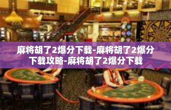 麻将胡了2爆分下载-麻将胡了2爆分下载攻略-麻将胡了2爆分下载