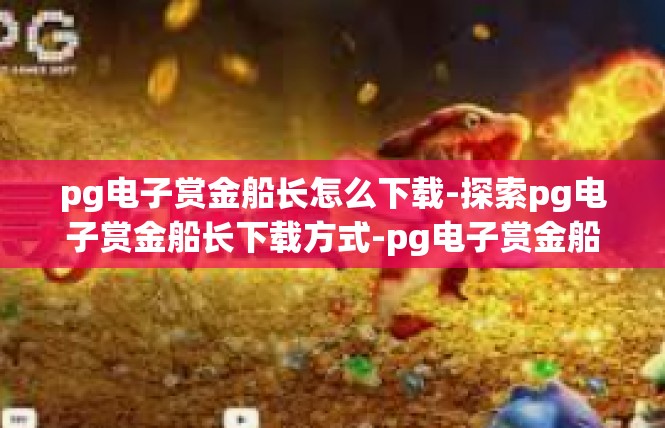 pg电子赏金船长怎么下载-探索pg电子赏金船长下载方式-pg电子赏金船长怎么下载