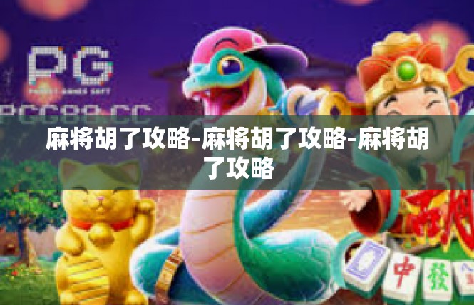麻将胡了攻略-麻将胡了攻略-麻将胡了攻略