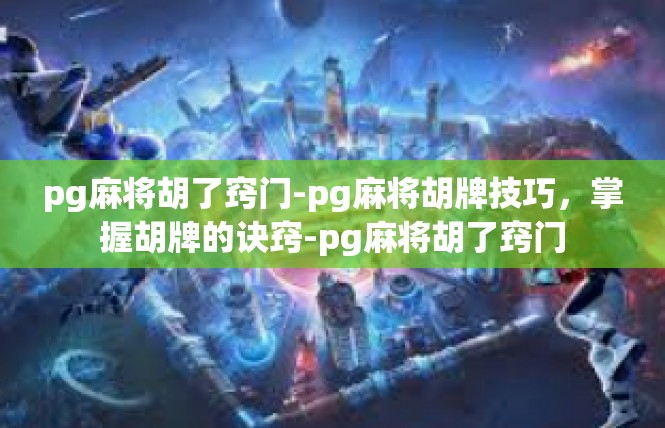 pg麻将胡了窍门-pg麻将胡牌技巧，掌握胡牌的诀窍-pg麻将胡了窍门