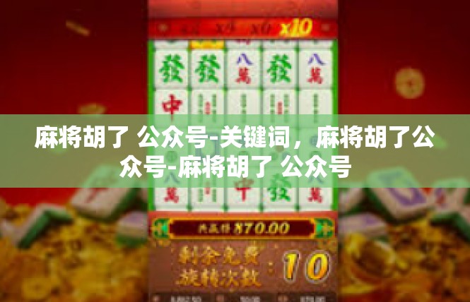 麻将胡了 公众号-关键词，麻将胡了公众号-麻将胡了 公众号