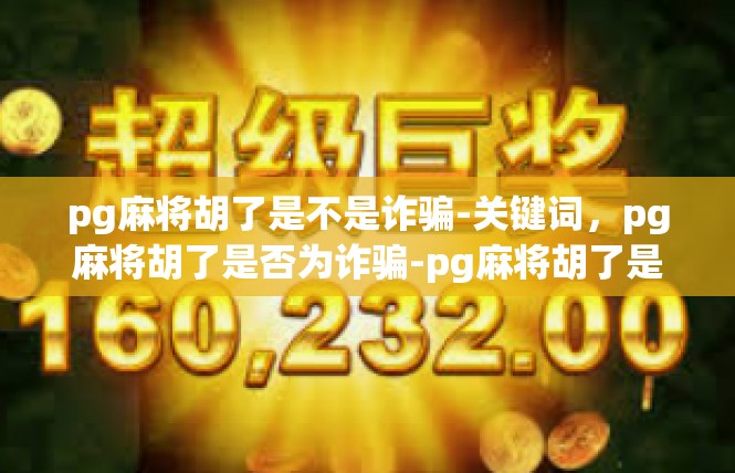 pg麻将胡了是不是诈骗-关键词，pg麻将胡了是否为诈骗-pg麻将胡了是不是诈骗