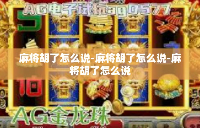 麻将胡了怎么说-麻将胡了怎么说-麻将胡了怎么说