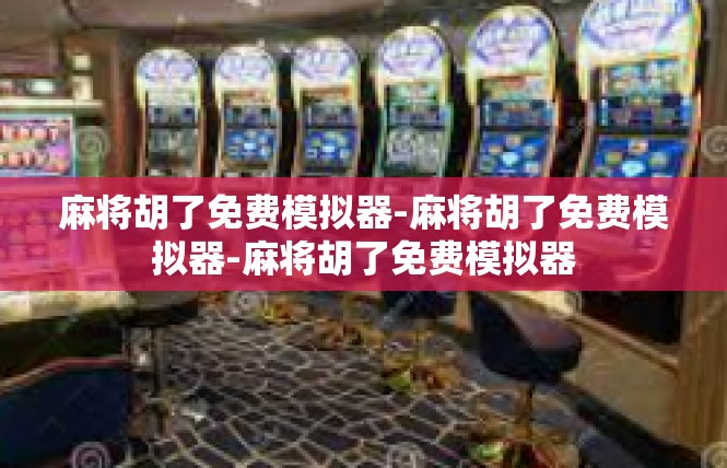 麻将胡了免费模拟器-麻将胡了免费模拟器-麻将胡了免费模拟器