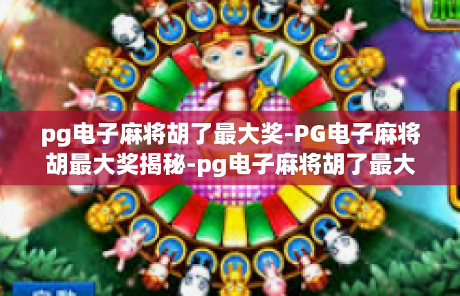 pg电子麻将胡了最大奖-PG电子麻将胡最大奖揭秘-pg电子麻将胡了最大奖