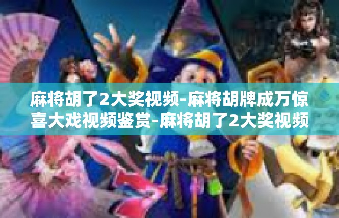 麻将胡了2大奖视频-麻将胡牌成万惊喜大戏视频鉴赏-麻将胡了2大奖视频