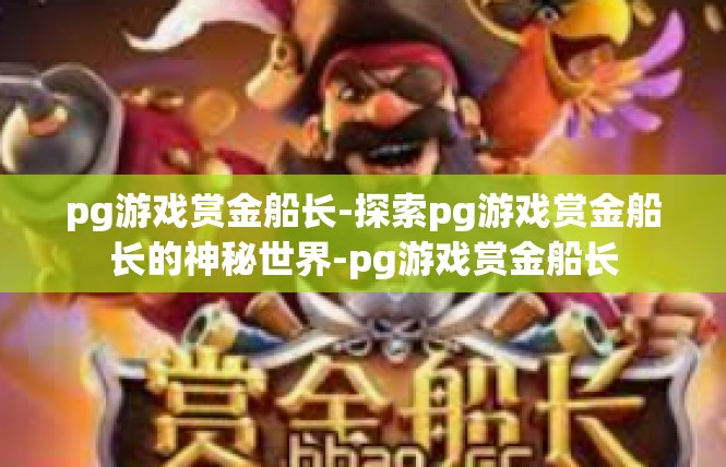 pg游戏赏金船长-探索pg游戏赏金船长的神秘世界-pg游戏赏金船长