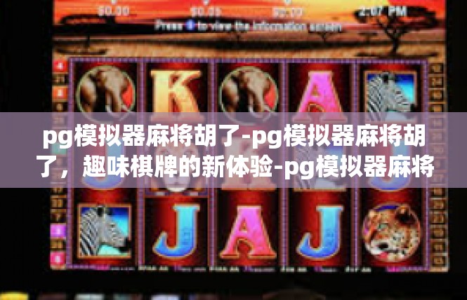 pg模拟器麻将胡了-pg模拟器麻将胡了，趣味棋牌的新体验-pg模拟器麻将胡了