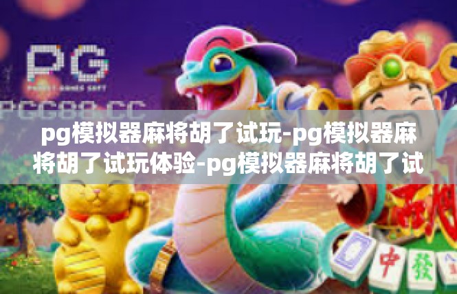 pg模拟器麻将胡了试玩-pg模拟器麻将胡了试玩体验-pg模拟器麻将胡了试玩