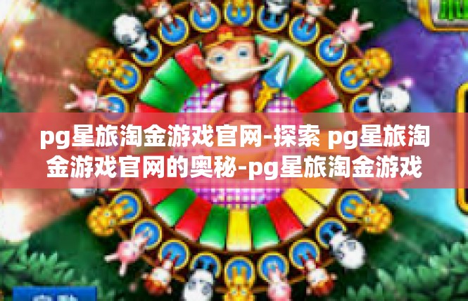 pg星旅淘金游戏官网-探索 pg星旅淘金游戏官网的奥秘-pg星旅淘金游戏官网
