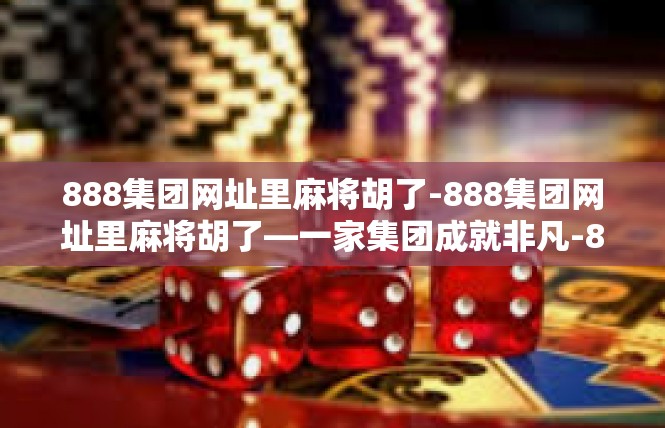 888集团网址里麻将胡了-888集团网址里麻将胡了—一家集团成就非凡-888集团网址里麻将胡了