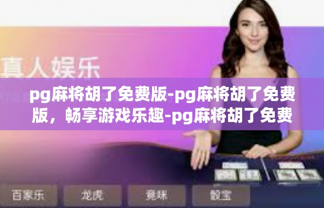 pg麻将胡了免费版-pg麻将胡了免费版，畅享游戏乐趣-pg麻将胡了免费版