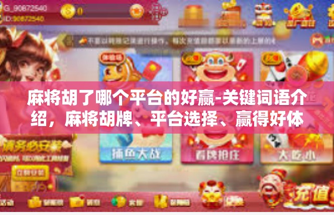 麻将胡了哪个平台的好赢-关键词语介绍，麻将胡牌、平台选择、赢得好体验-麻将胡了哪个平台的好赢