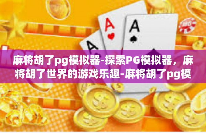麻将胡了pg模拟器-探索PG模拟器，麻将胡了世界的游戏乐趣-麻将胡了pg模拟器