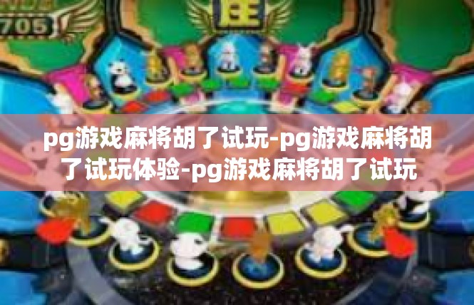 pg游戏麻将胡了试玩-pg游戏麻将胡了试玩体验-pg游戏麻将胡了试玩