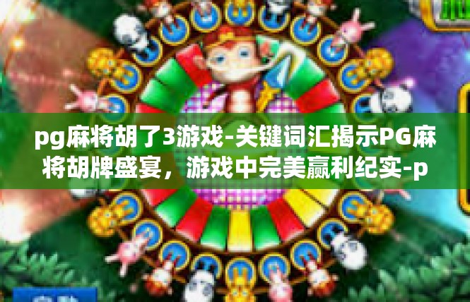 pg麻将胡了3游戏-关键词汇揭示PG麻将胡牌盛宴，游戏中完美赢利纪实-pg麻将胡了3游戏