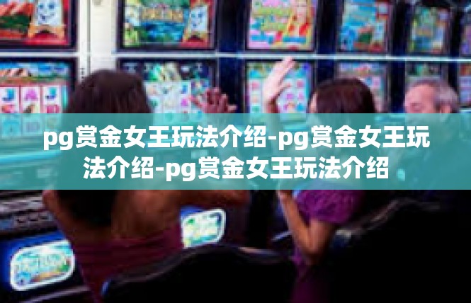 pg赏金女王玩法介绍-pg赏金女王玩法介绍-pg赏金女王玩法介绍