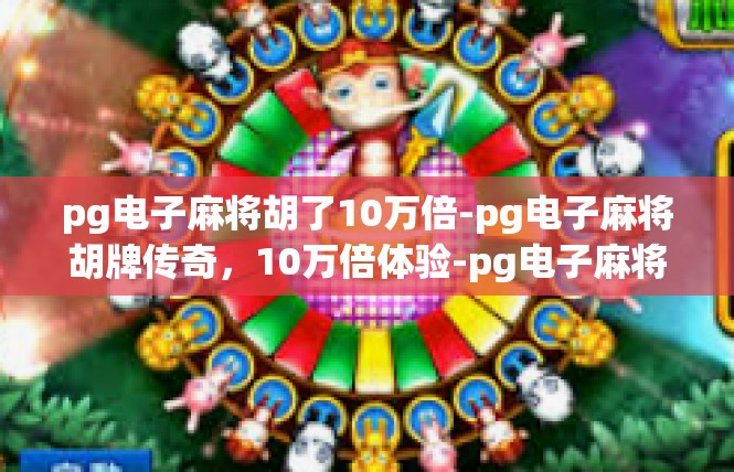 pg电子麻将胡了10万倍-pg电子麻将胡牌传奇，10万倍体验-pg电子麻将胡了10万倍