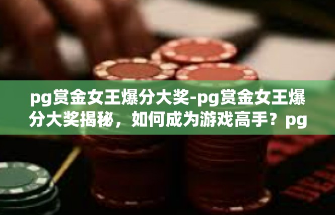 pg赏金女王爆分大奖-pg赏金女王爆分大奖揭秘，如何成为游戏高手？pg赏金女王爆分大奖