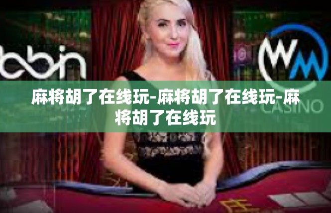 麻将胡了在线玩-麻将胡了在线玩-麻将胡了在线玩
