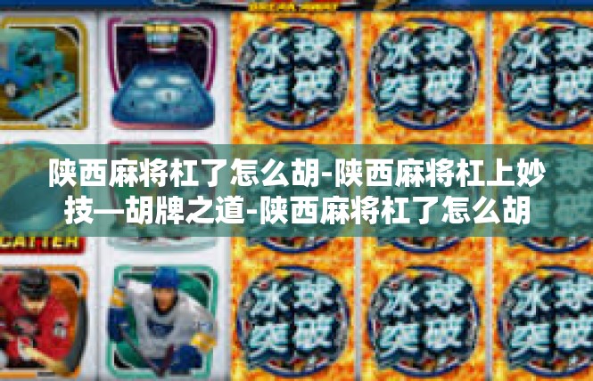 陕西麻将杠了怎么胡-陕西麻将杠上妙技—胡牌之道-陕西麻将杠了怎么胡