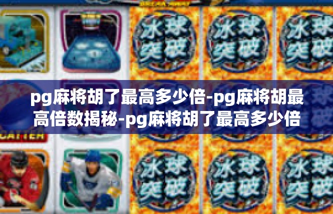 pg麻将胡了最高多少倍-pg麻将胡最高倍数揭秘-pg麻将胡了最高多少倍