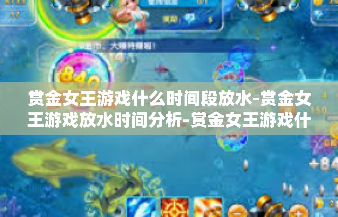 赏金女王游戏什么时间段放水-赏金女王游戏放水时间分析-赏金女王游戏什么时间段放水