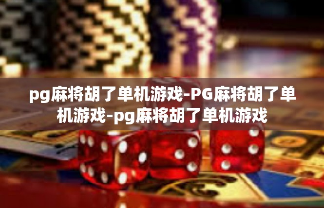 pg麻将胡了单机游戏-PG麻将胡了单机游戏-pg麻将胡了单机游戏