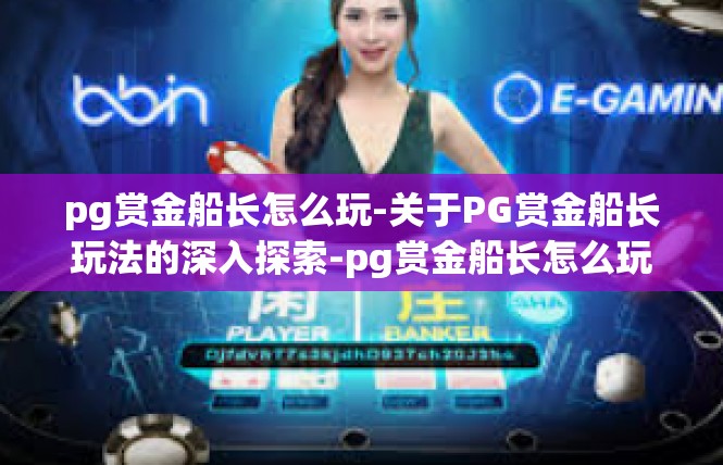 pg赏金船长怎么玩-关于PG赏金船长玩法的深入探索-pg赏金船长怎么玩