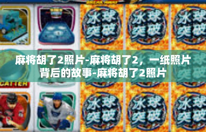 麻将胡了2照片-麻将胡了2，一纸照片背后的故事-麻将胡了2照片