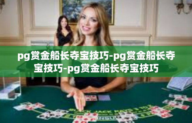 pg赏金船长夺宝技巧-pg赏金船长夺宝技巧-pg赏金船长夺宝技巧