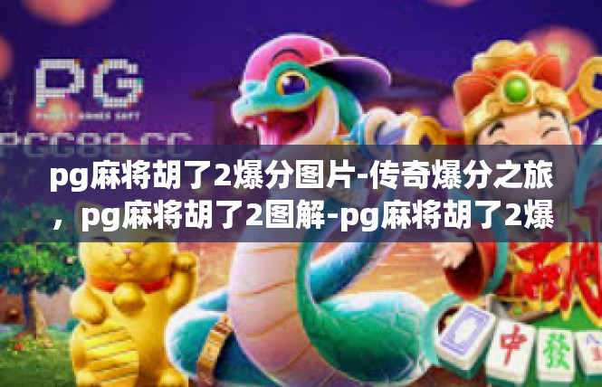 pg麻将胡了2爆分图片-传奇爆分之旅，pg麻将胡了2图解-pg麻将胡了2爆分图片