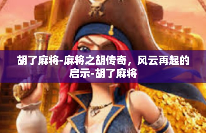 胡了麻将-麻将之胡传奇，风云再起的启示-胡了麻将