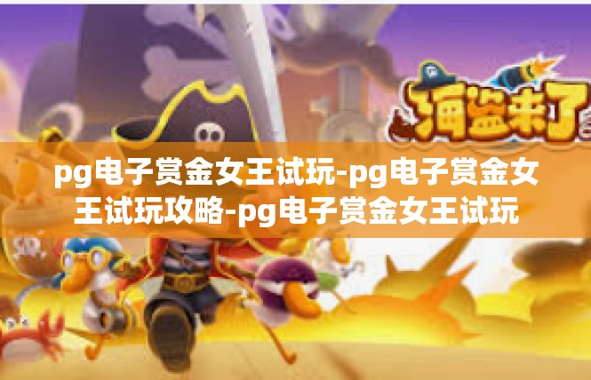 pg电子赏金女王试玩-pg电子赏金女王试玩攻略-pg电子赏金女王试玩