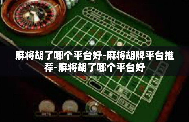麻将胡了哪个平台好-麻将胡牌平台推荐-麻将胡了哪个平台好