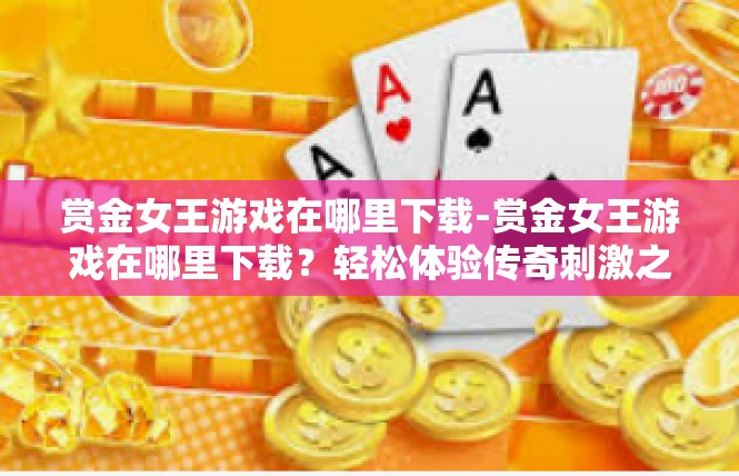赏金女王游戏在哪里下载-赏金女王游戏在哪里下载？轻松体验传奇刺激之旅！赏金女王游戏在哪里下载