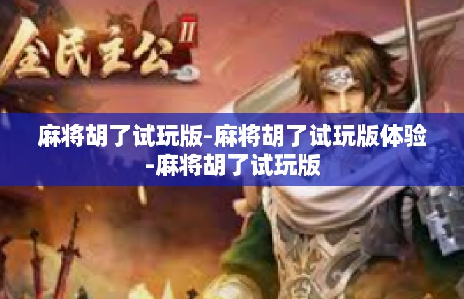 麻将胡了试玩版-麻将胡了试玩版体验-麻将胡了试玩版