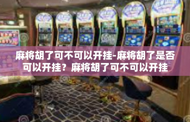 麻将胡了可不可以开挂-麻将胡了是否可以开挂？麻将胡了可不可以开挂