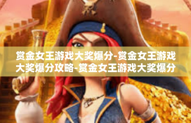 赏金女王游戏大奖爆分-赏金女王游戏大奖爆分攻略-赏金女王游戏大奖爆分